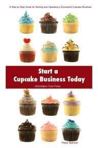 Title: Start a Cupcake Business Today: How to Start and Run a Successful Cupcake Business, Author: Information Tree Press