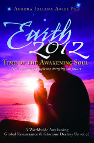 Title: Earth 2012: Time of the Awakening Soul, Author: Aurora Juliana Ariel