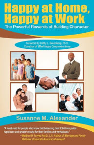 Title: Happy at Home, Happy at Work: The Powerful Rewards of Building Character, Author: Susanne Alexander