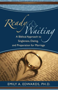 Title: Ready and Waiting: A Biblical Approach to Singleness, Dating, and Preparation for Marriage, Author: Emily A. Edwards