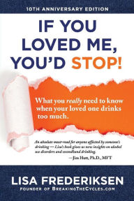 Title: 10th Anniversary Edition If You Loved Me, You'd Stop!: What You Really Need to Know When Your Loved One Drinks Too Much, Author: Lisa Frederiksen