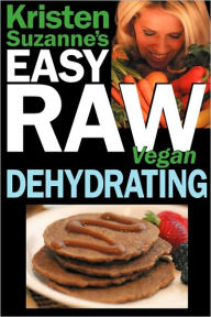 Title: Kristen Suzanne's EASY Raw Vegan Dehydrating: Delicious & Easy Raw Food Recipes for Dehydrating Fruits, Vegetables, Nuts, Seeds, Pancakes, Crackers, Breads, Granola, Bars & Wraps, Author: Kristen Suzanne
