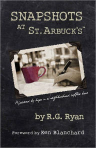 Title: Snapshots At St. Arbuck's: Hijacked by hope in a neighborhood coffee bar, Author: R.G. Ryan