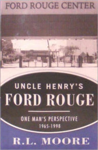 Title: Uncle Henry's Ford Rouge: One Man's Perspective 1965-1998, Author: R. L. Moore