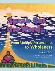 Title: Speak But the Word: From Multiple Personalities to Wholeness, Author: Leilani Claire