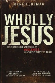 Title: Wholly Jesus: His Surprising Approach to Wholeness ... and Why it Matters Today, Author: Mark Foreman