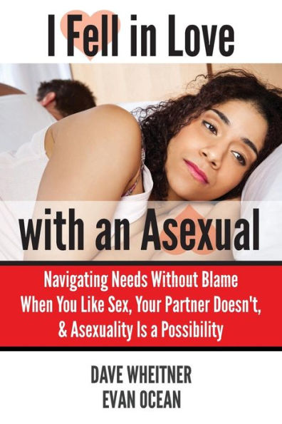 I Fell Love with an Asexual: Navigating Needs Without Blame When You Like Sex, Your Partner Doesn't, & Asexuality Is a Possibility