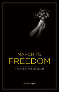 Title: March to Freedom: A Memoir of the Holocaust, Author: Edith Singer