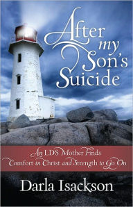 Title: After My Son's Suicide: An LDS Mother Finds Comfort in Christ and Strength to Go On, Author: Darla Isackson