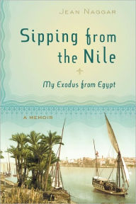 Title: Sipping from the Nile: My Exodus from Egypt, Author: Jean Naggar