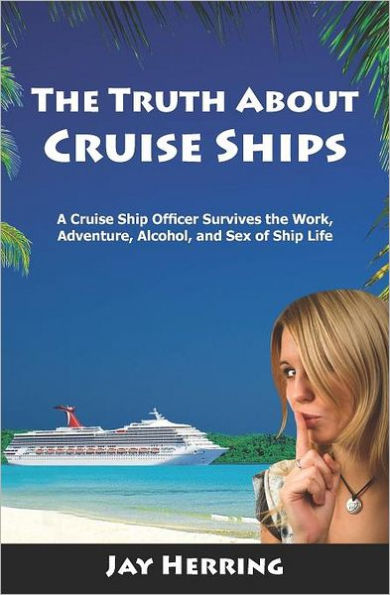The Truth About Cruise Ships: A Cruise Ship Officer Survives the Work, Adventure, Alcohol, and Sex of Ship Life
