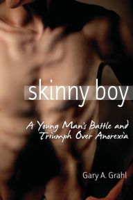 Title: Skinny Boy: A Young Man's Battle and Triumph Over Anorexia, Author: Gary A. Grahl