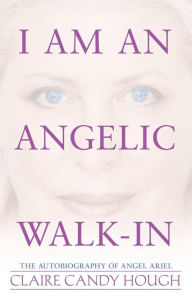 Title: I Am an Angelic Walk-In: The Autobiography of Angel Ariel, Author: Claire Candy Hough