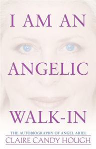 Title: I Am an Angelic Walk-In: The Autobiography of Angel Ariel, Author: Claire Candy Hough