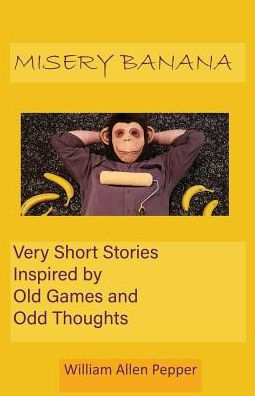 Misery Banana: Very Short Stories Inspired by Old Games and Odd Thoughts