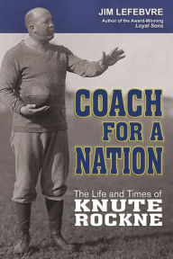 Title: Coach For A Nation: The Life and Times of Knute Rockne, Author: Jim Lefebvre