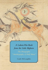 A Lakota War Book from the Little Bighorn: The Pictographic ''Autobiography of Half Moon''