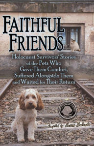 Title: Faithful Friends: Holocaust Survivors' Stories of the Pets Who Gave Them Comfort, Suffered Alongside Them and Waited for Their Return, Author: Susan Bulanda