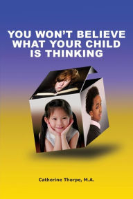 Title: You Won't Believe What Your Child Is Thinking, Author: Catherine Thorpe