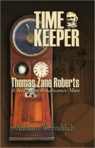 Title: Time Keeper: Thomas Zane Roberts, A Kentucky Renaissance Man, Author: Anthony W. Frohlich