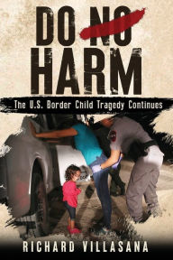 Title: Do No Harm: The U.S. Border Child Tragedy Continues, Author: Richard Villasana