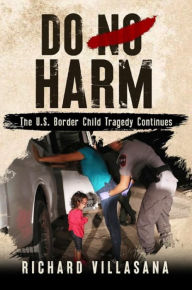Title: Do No Harm: The U.S. Border Child Tragedy Continues, Author: Richard Villasana
