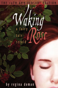 Title: Waking Rose: A Fairy Tale Retold, Author: Regina Doman