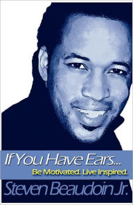 Title: If you have ears... Be motivated. Live Inspired, Author: Steven Beaudoin Jr.