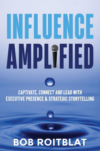 Influence Amplified: Captivate, Connect and Lead with Executive Presence and Strategic Storytelling