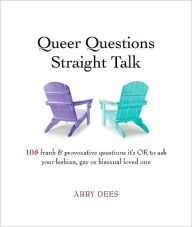 Title: Queer Questions Straight Talk: 108 Frank, Provocative Questions It's OK to Ask Your Lesbian, Gay or Bi Loved One, Author: Abby Dees