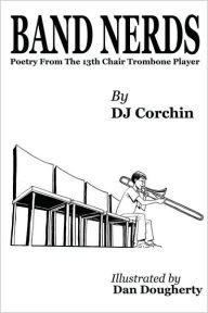 Title: Band Nerds Poetry From The 13th Chair Trombone Player, Author: DJ Corchin