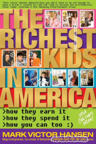 Title: The Richest Kids In America: How They Earn It, How They Spend It, How You Can Too, Author: Mark Victor Hansen