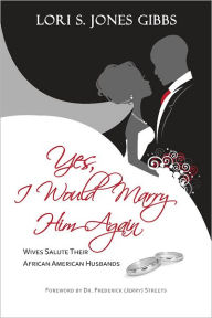 Title: Yes, I Would Marry Him Again: Wives Salute Their African American Husbands, Author: Lori S. Jones Gibbs