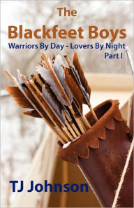 Title: The Blackfeet Boys - Part I: Warriors By Day - Lovers By Night, Author: Tj Johnson