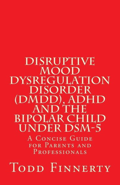 Disruptive Mood Dysregulation Disorder (DMDD), ADHD and the Bipolar Child Under DSM-5: A Concise Guide for Parents and Professionals