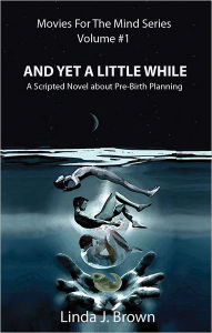 Title: And Yet A Little While: A Scripted Novel About Pre-Birth Planning, Author: Linda J. Brown