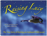 Title: Raising Lucy: The True Story of Raising an Orphaned Wild Goose, Author: Carol Muzik