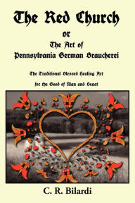 Title: The Red Church Or The Art Of Pennsylvania German Braucherei, Author: C. R. Bilardi