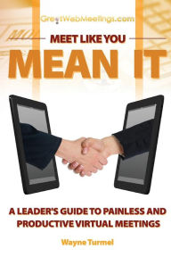 Title: Meet Like You Mean It: A Leader's Guide to Painless and Productive Virtual Meetings, Author: Wayne Turmel