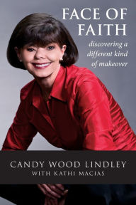 Title: Face of Faith: Discovering a Different Kind of Makeover, Author: Candy Wood Lindley