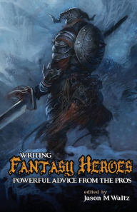 Title: Writing Fantasy Heroes: Powerful Advice from the Pros, Author: Jason M Waltz