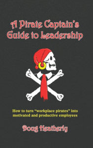 Title: A Pirate Captain's Guide to Leadership: How to turn 