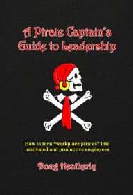 Title: A Pirate Captain's Guide to Leadership: How to turn 