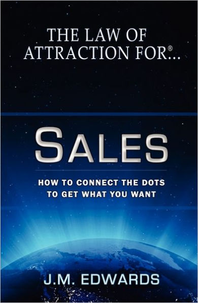 The Law of Attraction For Sales: How to Connect the Dots to Get What You Want