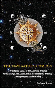 Title: The Navigator's Compass: A Wayfarer's Guide to the Tangible Trails of Noble Doings and Deeds and to the Intangible Trails of the Mysterious Heart Within, Author: Barbara Soutar