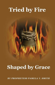 Title: Tried by Fire, Shaped by Grace, Author: Pamela Smith