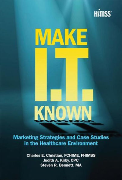 Make IT Known: Marketing Strategies and Case Studies in the Healthcare Environment / Edition 1