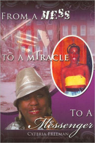 Title: From a Mess to a Miracle to a Messenger, Author: Cyteria Freeman