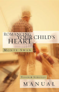 Title: Romancing Your Child's Heart - Manual (Revised): Vision & Strategy Manual, Author: Monte Swan