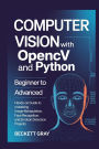 COMPUTER VISION WITH OPENCV AND PYTHON: Beginner to Advanced Hands-On Guide to Mastering Image Manipulation, Face Recognition, and Emotion Detection Projects